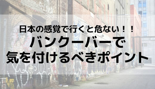 バンクーバーは安全な街は嘘？！初心者が特に気をつけないといけないポイント。実際に経験した事件とあわせて紹介